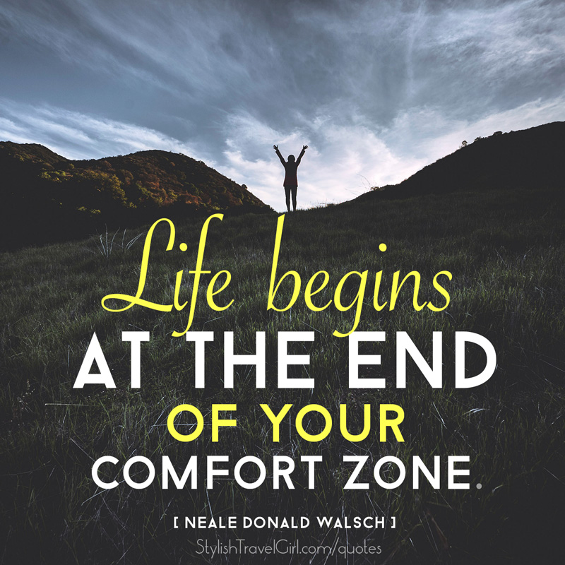 "Life begins at the end of your comfort zone." - Neale Donald Walsch