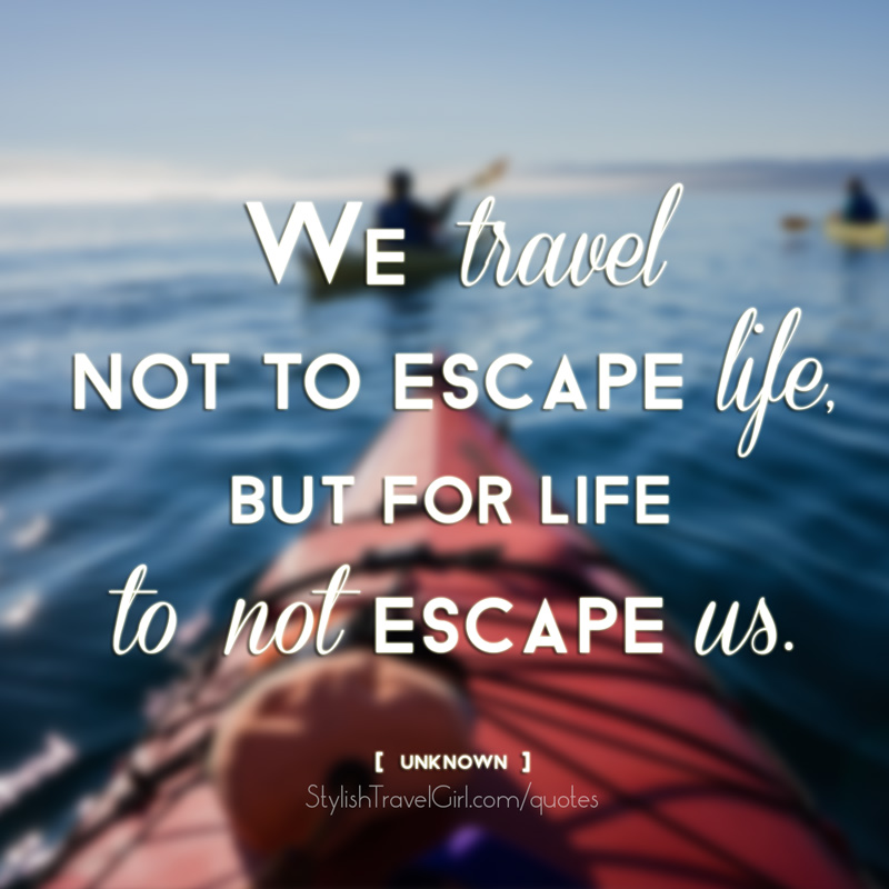 We travel not to escape life, but for life to not escape us. -unknown